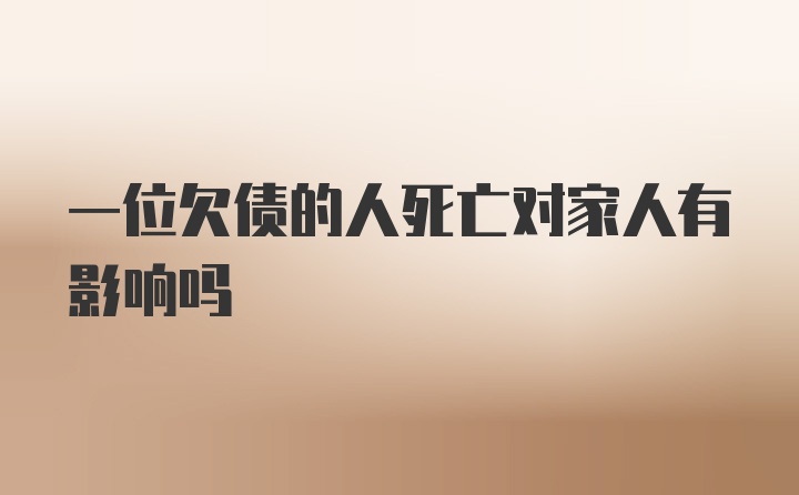 一位欠债的人死亡对家人有影响吗