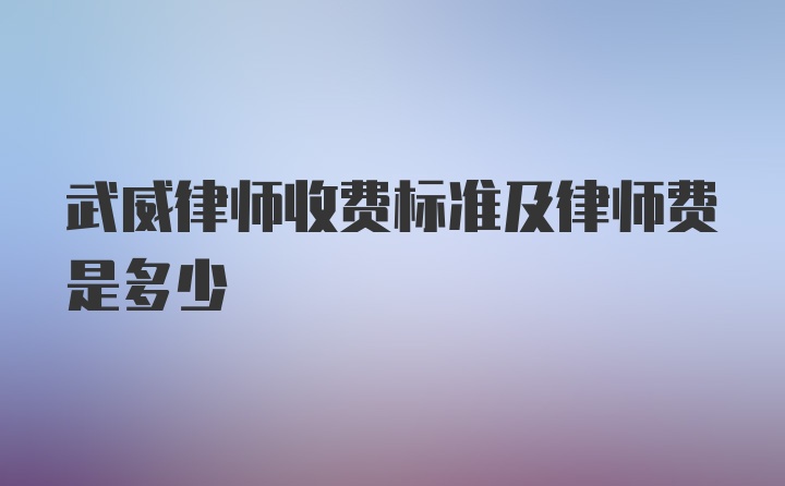 武威律师收费标准及律师费是多少