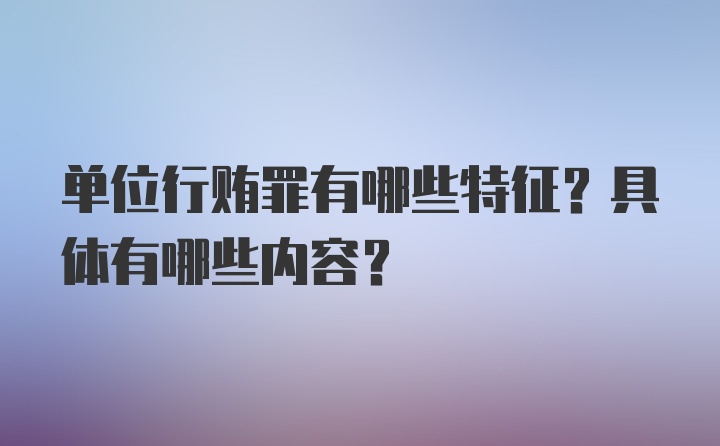 单位行贿罪有哪些特征？具体有哪些内容？