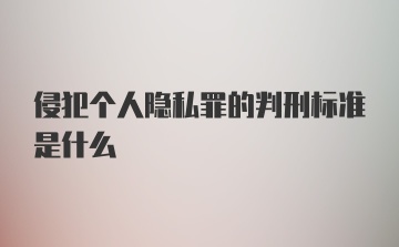 侵犯个人隐私罪的判刑标准是什么