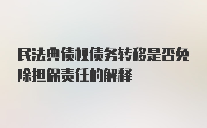 民法典债权债务转移是否免除担保责任的解释