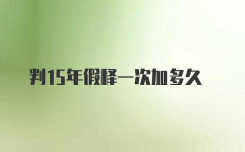 判15年假释一次加多久