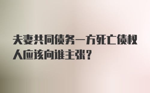 夫妻共同债务一方死亡债权人应该向谁主张？