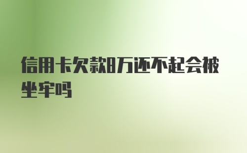 信用卡欠款8万还不起会被坐牢吗