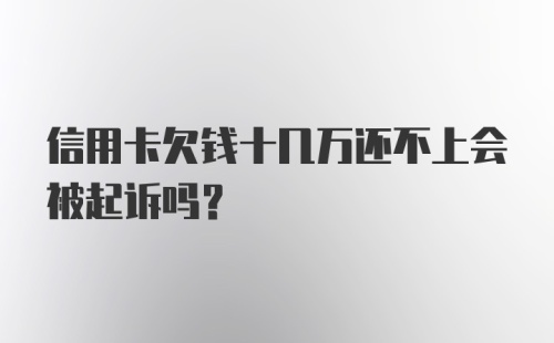 信用卡欠钱十几万还不上会被起诉吗?