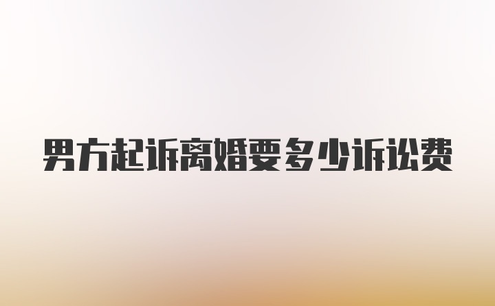 男方起诉离婚要多少诉讼费