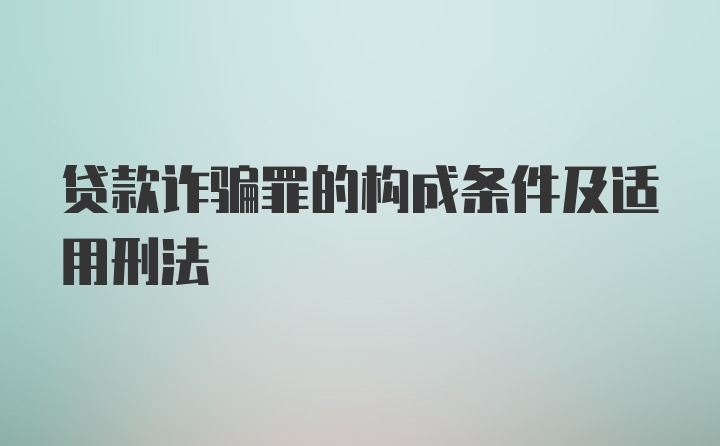 贷款诈骗罪的构成条件及适用刑法