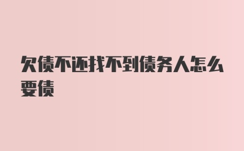 欠债不还找不到债务人怎么要债