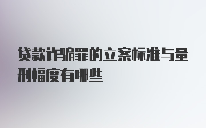 贷款诈骗罪的立案标准与量刑幅度有哪些