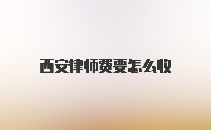 西安律师费要怎么收