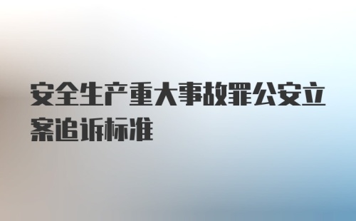 安全生产重大事故罪公安立案追诉标准