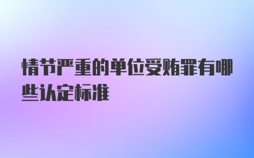 情节严重的单位受贿罪有哪些认定标准