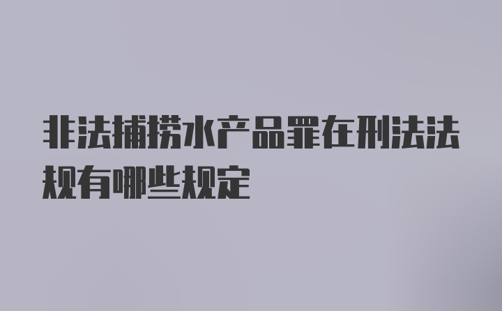 非法捕捞水产品罪在刑法法规有哪些规定