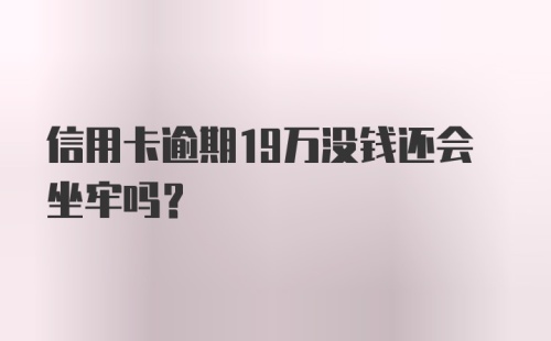 信用卡逾期19万没钱还会坐牢吗？