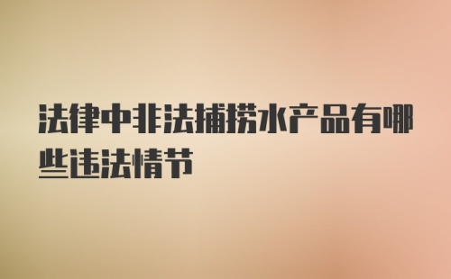 法律中非法捕捞水产品有哪些违法情节