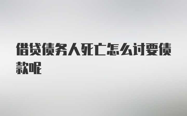 借贷债务人死亡怎么讨要债款呢