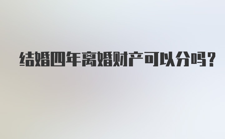 结婚四年离婚财产可以分吗？