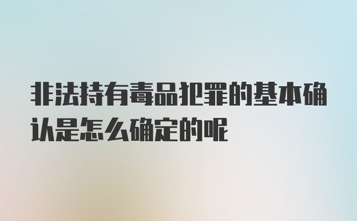 非法持有毒品犯罪的基本确认是怎么确定的呢