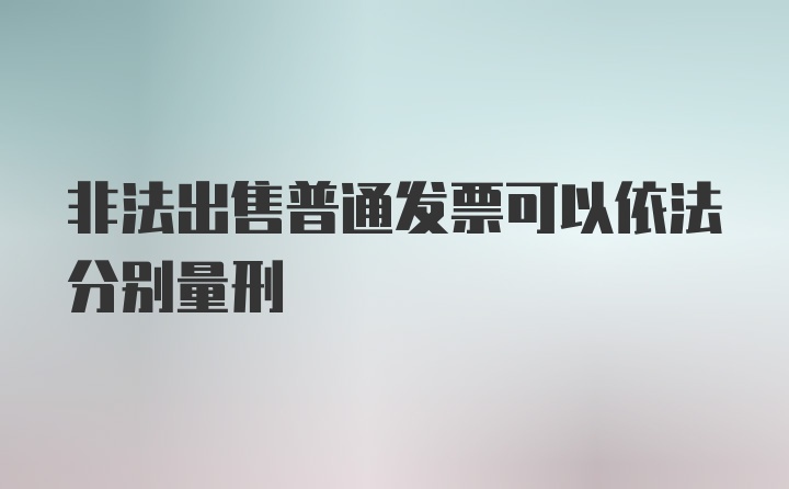 非法出售普通发票可以依法分别量刑