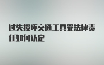 过失损坏交通工具罪法律责任如何认定