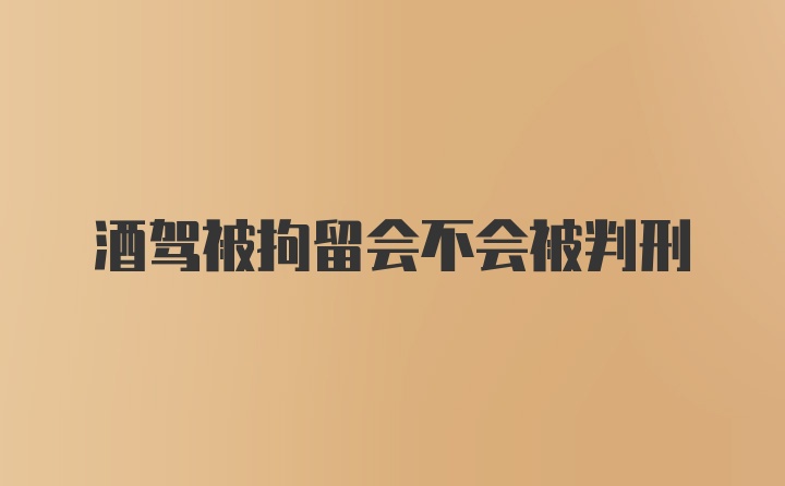 酒驾被拘留会不会被判刑