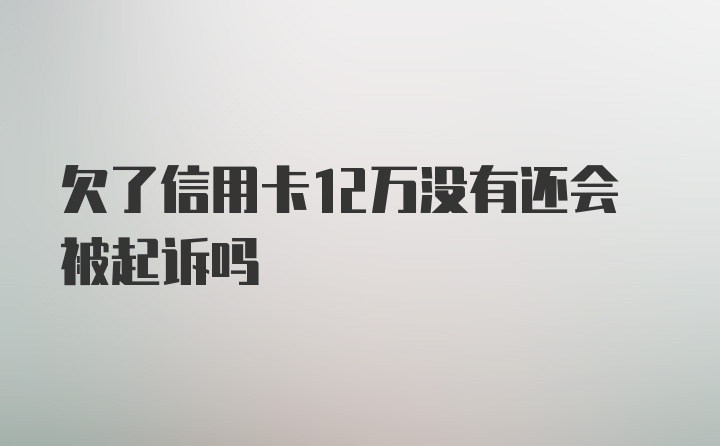 欠了信用卡12万没有还会被起诉吗