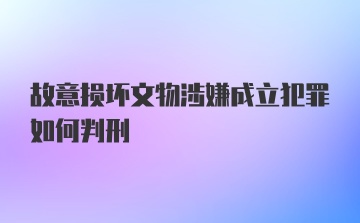 故意损坏文物涉嫌成立犯罪如何判刑