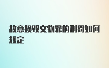 故意损毁文物罪的刑罚如何规定