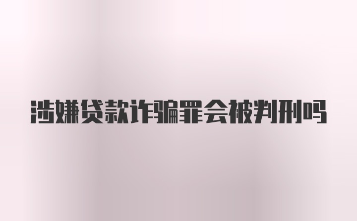 涉嫌贷款诈骗罪会被判刑吗