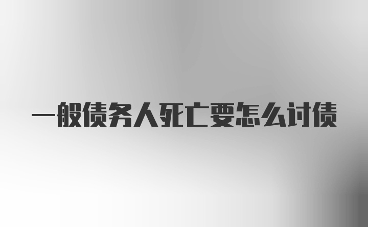 一般债务人死亡要怎么讨债