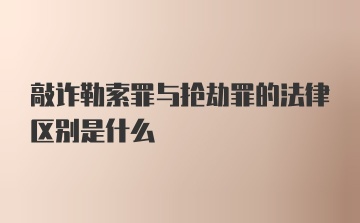 敲诈勒索罪与抢劫罪的法律区别是什么