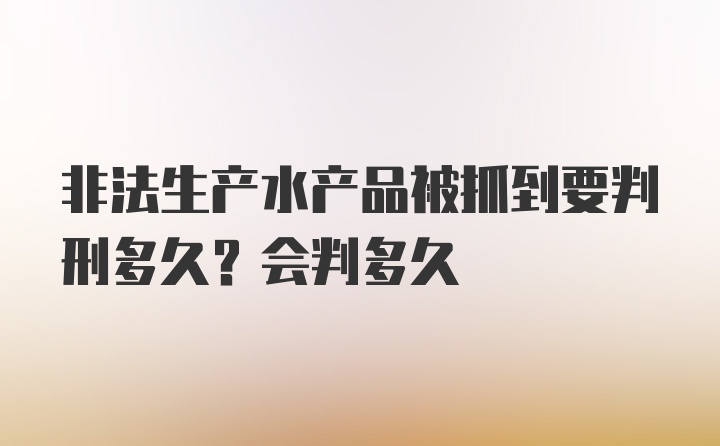 非法生产水产品被抓到要判刑多久？会判多久