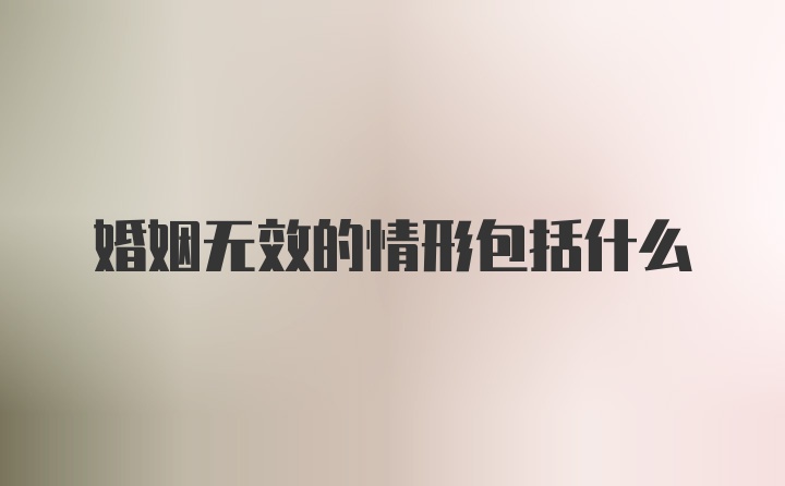 婚姻无效的情形包括什么