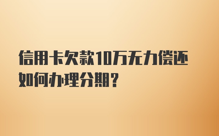 信用卡欠款10万无力偿还如何办理分期？