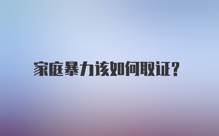 家庭暴力该如何取证？