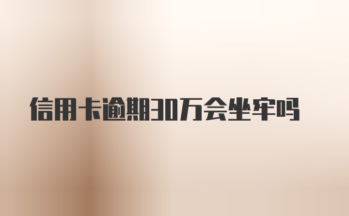 信用卡逾期30万会坐牢吗