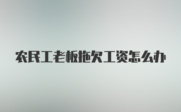 农民工老板拖欠工资怎么办