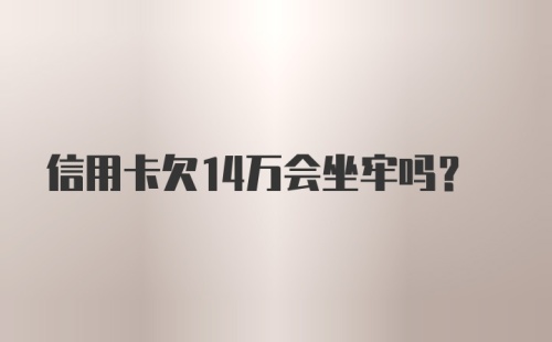 信用卡欠14万会坐牢吗?