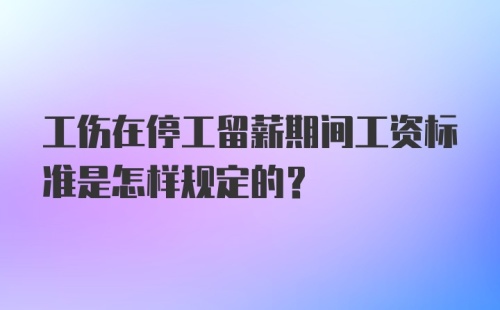 工伤在停工留薪期间工资标准是怎样规定的？