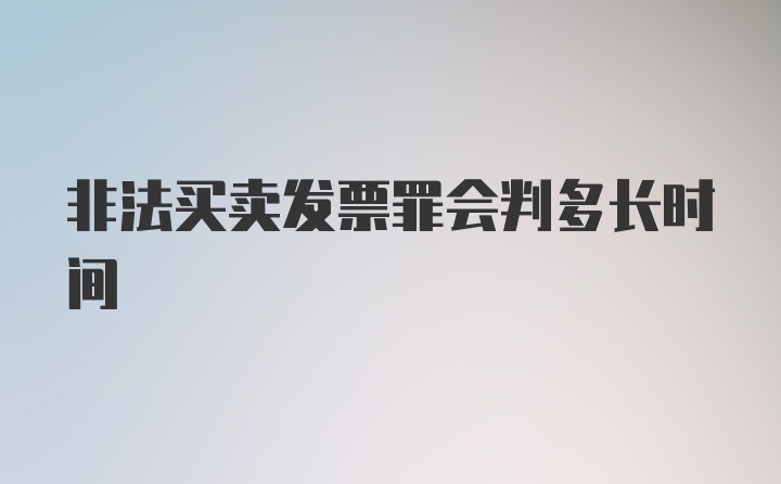 非法买卖发票罪会判多长时间