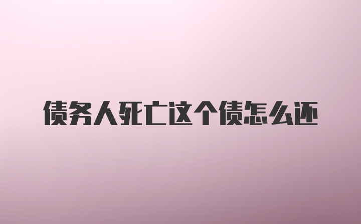 债务人死亡这个债怎么还