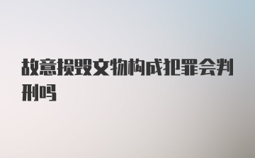 故意损毁文物构成犯罪会判刑吗