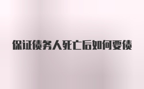 保证债务人死亡后如何要债