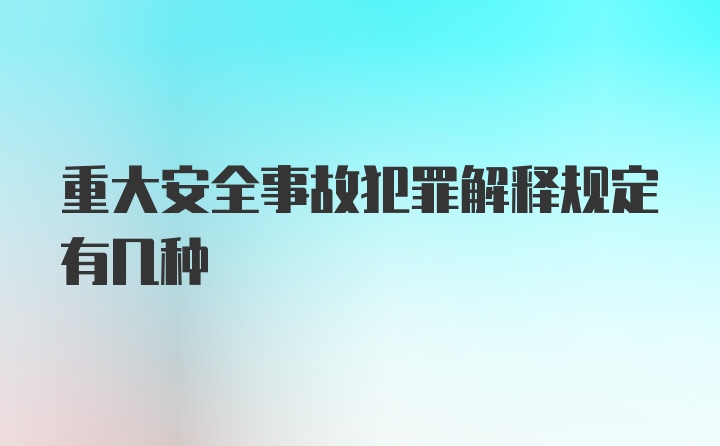 重大安全事故犯罪解释规定有几种