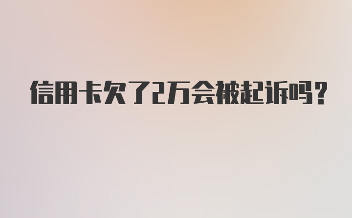 信用卡欠了2万会被起诉吗？