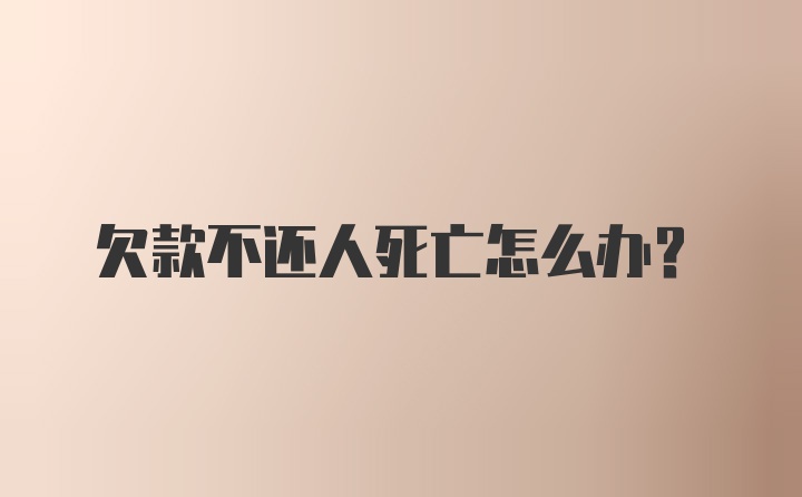 欠款不还人死亡怎么办？