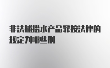 非法捕捞水产品罪按法律的规定判哪些刑