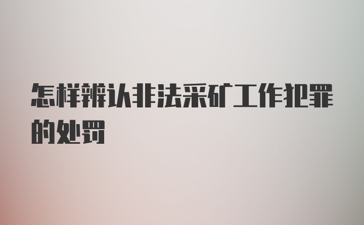 怎样辨认非法采矿工作犯罪的处罚