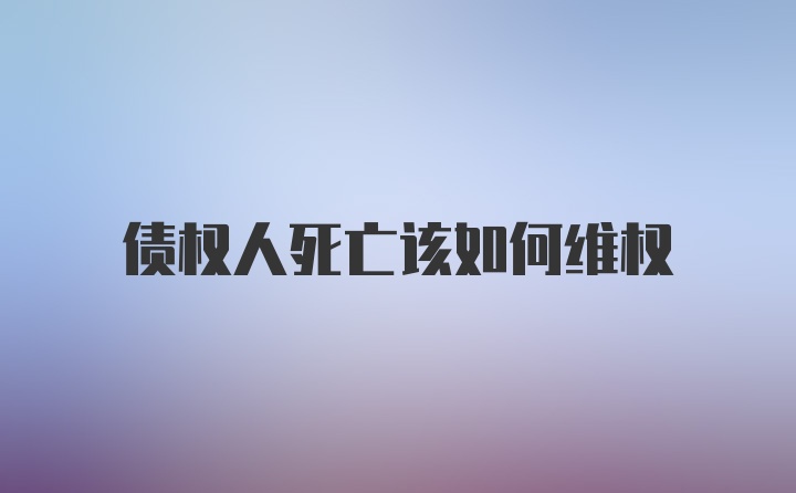 债权人死亡该如何维权