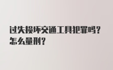 过失损坏交通工具犯罪吗？怎么量刑？